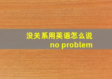 没关系用英语怎么说no problem